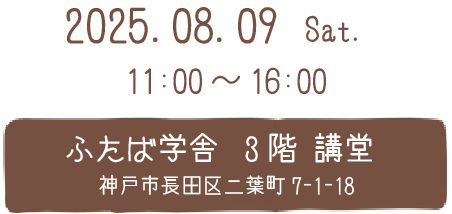 2025/8/9土曜日 11:00～16:00 神戸市長田区二葉町7-1-18 ふたば学舎3階講堂にて