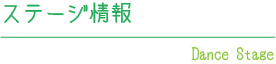 ステージ情報 dance stage