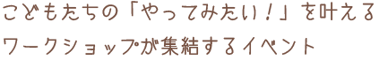 こどもたちの「やってみたい」を叶える、ワークショップが集結するイベント